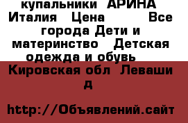 купальники “АРИНА“ Италия › Цена ­ 300 - Все города Дети и материнство » Детская одежда и обувь   . Кировская обл.,Леваши д.